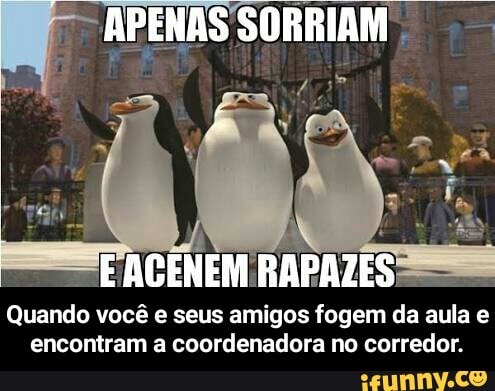 quando
você e seus amigos
aula e
encontram a coordenadora no corredor. - Quando você e seus amigos fogem da aula e encontram a coordenadora no corredor.
