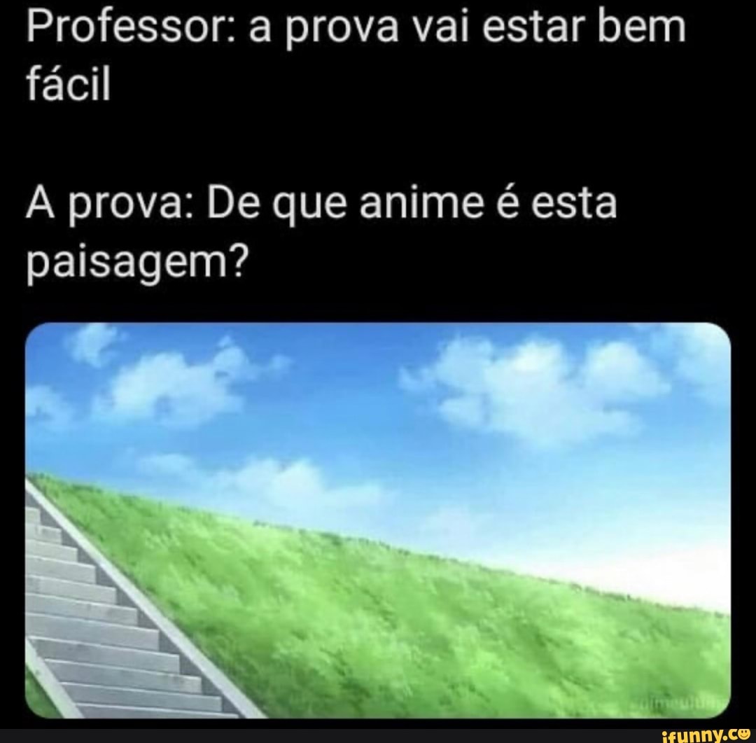 Professor: a prova vai estar bem fácil
A prova: De que anime é esta paisagem?