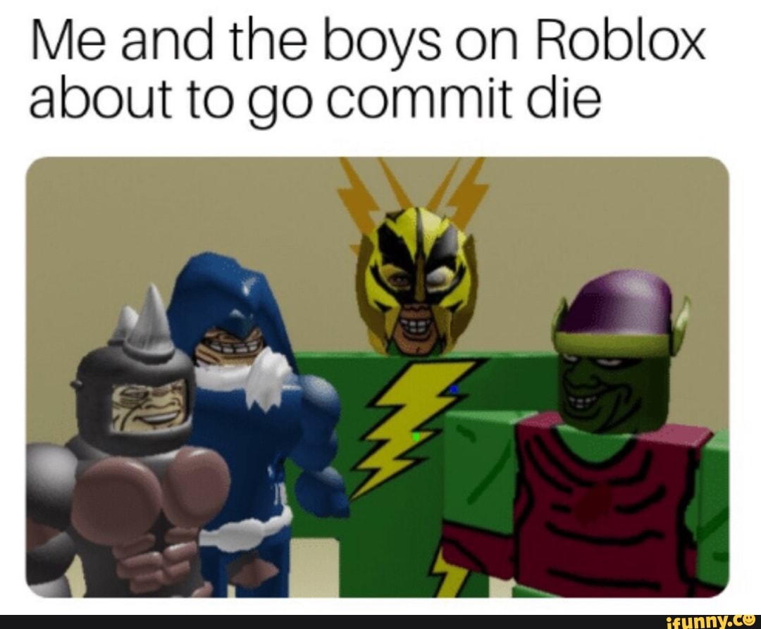 Me And The Boys On Roblox About To Go Commit Die Ifunny