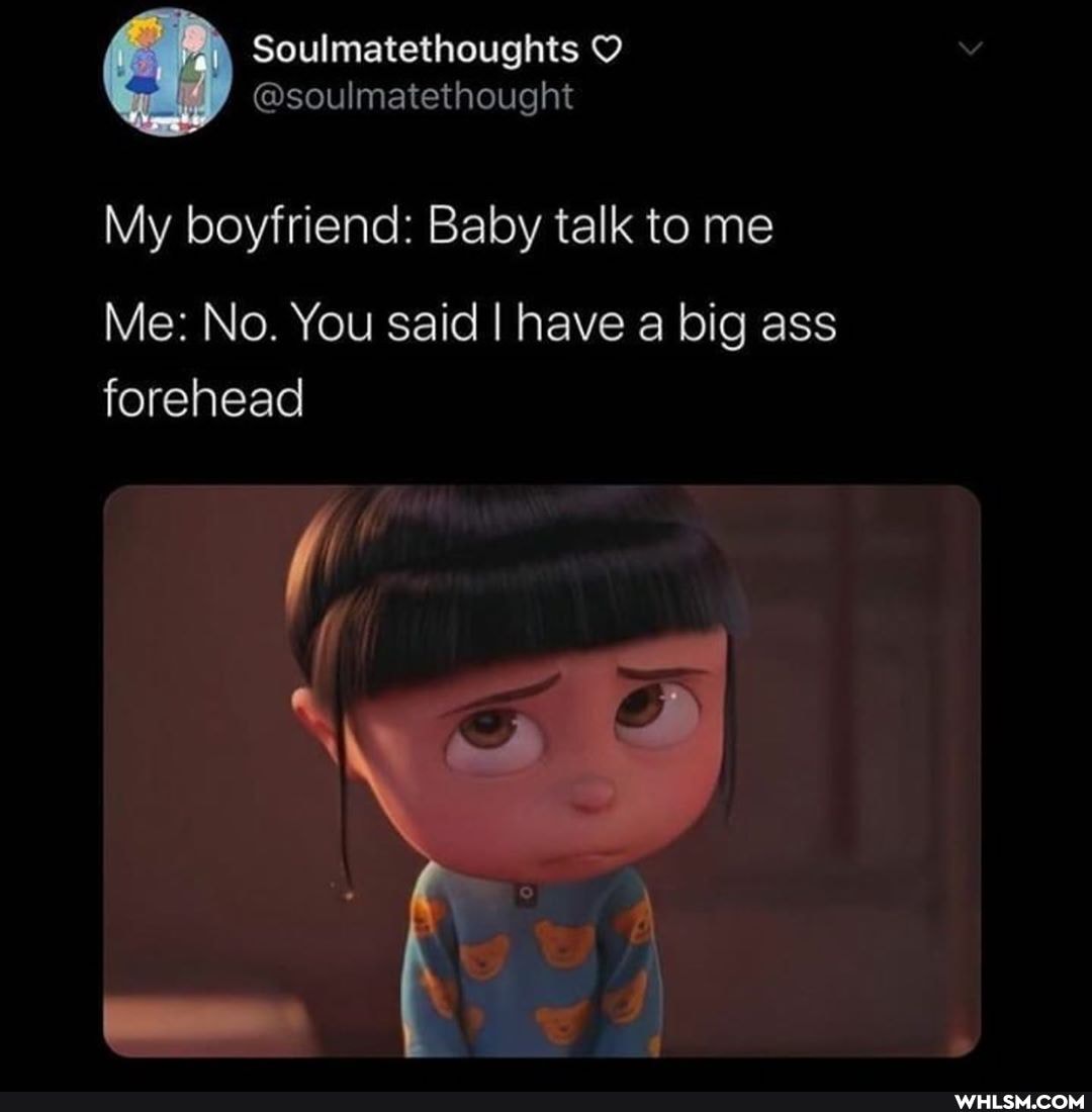 Soulmatethoughts
@soulmatethougnt
My boyfriend: Baby talk to me
Me: No. You said I have a big ass forehead
