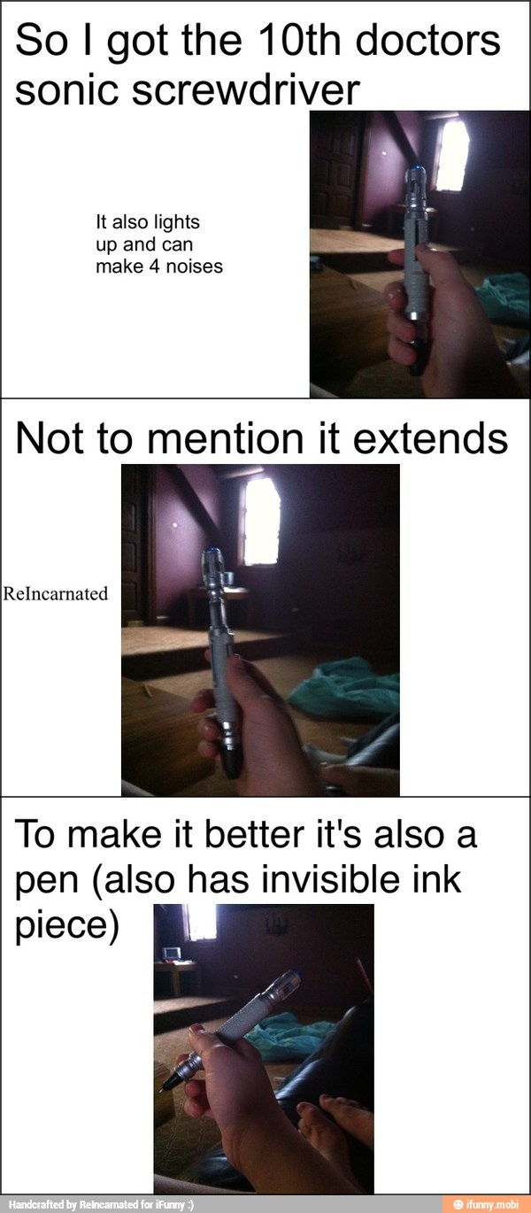 So I got the 10th doctors
sonic screwdriver
It also lights
up and can
make 4 noises
Not to mention it extends
To make it better it's also a
pen (also has invisible ink
piece) E