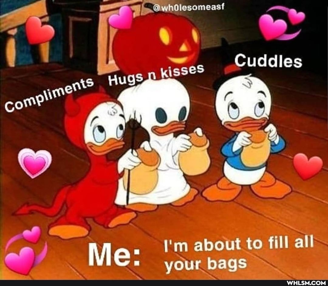 I'm about to fill all
Me: your bags