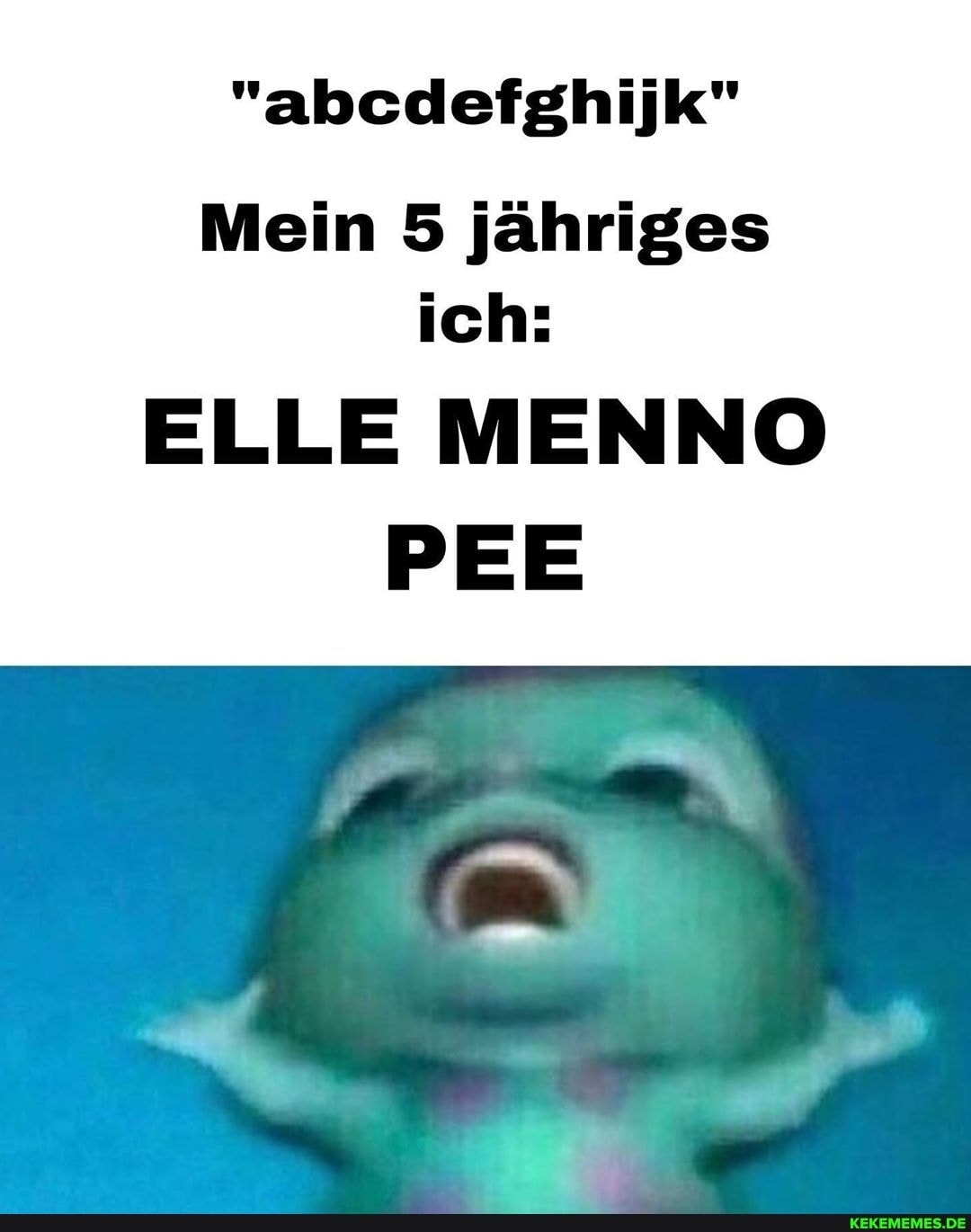 "abcdefghijk"
Mein 5 jähriges ich:
ELLE MENNO
PEE