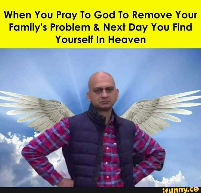 When You Pray To God To Remove Your
Family's Problem & Next Day You Find
Yourself In Heaven