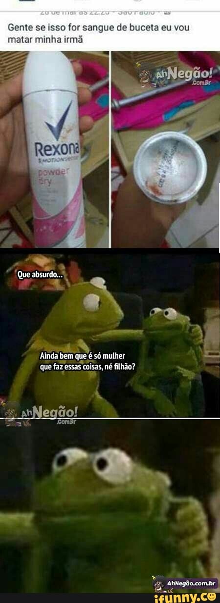 Gente se isso for sangue de buceta eu vou
matar minha irma
que faz essas coisas néfilhão?