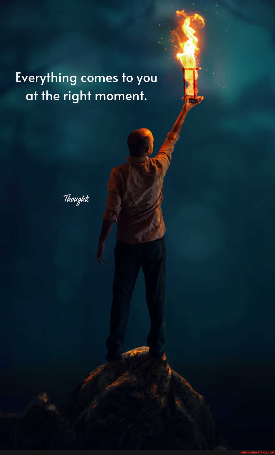 Everything comes to you at the right moment.
Thought