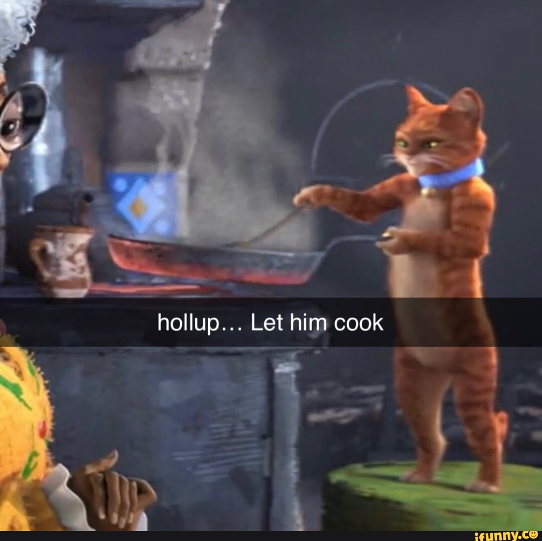 Hollup... Let him cook iFunny