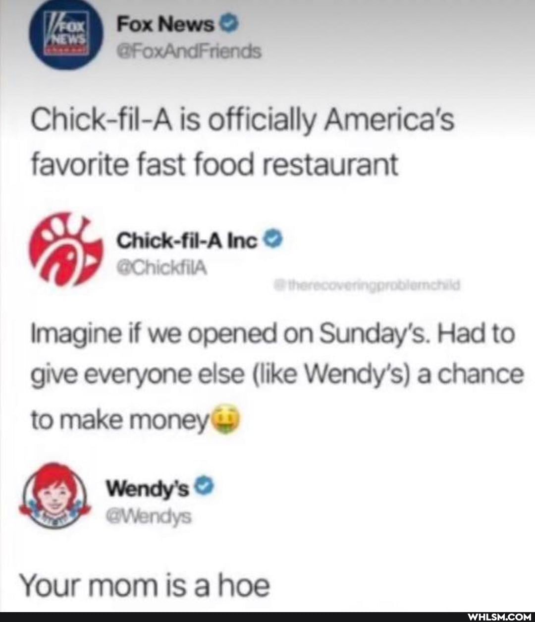 News
Chick-fil-A is officially America's
favorite fast food restaurant
Chick-fil-A Inc
Imagine if we opened on Sunday's. Had to give everyone else (like Wendy's) a chance
to make money@
Wendy's
Your mom is a hoe