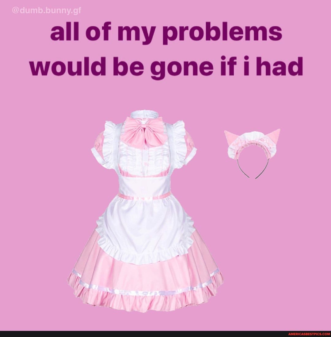 all of my problems would be gone if ihad