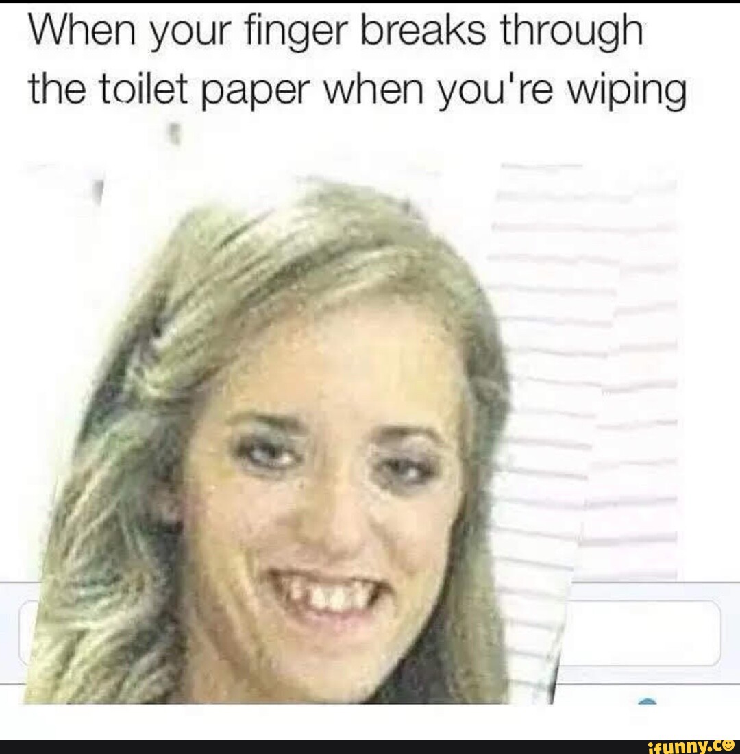 It gets the best of us When your finger breaks through the toilet