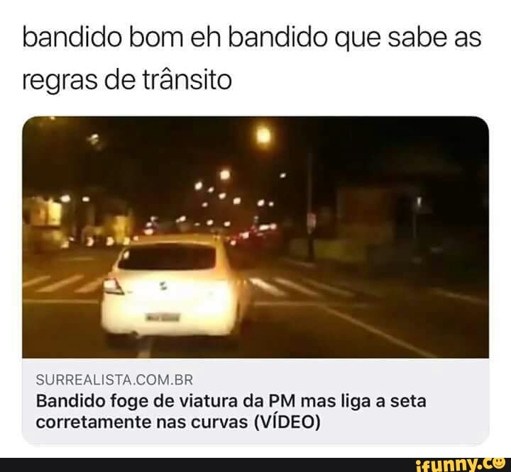 bandido bom eh bandido que sabe as
regras de trânsito
SURREALISTA.COM.BR
Bandido foge de viatura da PM mas liga a seta
corretamente nas curvas (VÍDEO)