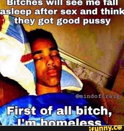 SItcnes will see me tall
asleep after sex and think
they got good pussy
