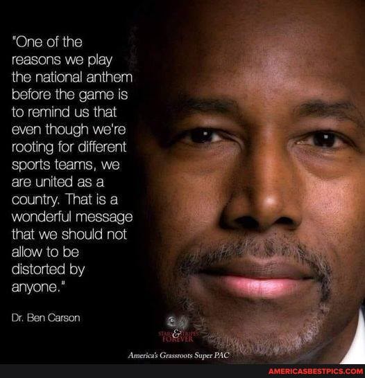 "One of the reasons we play the national anthem before the game is to remind us that even though we're rooting for different sports teams, we are united as a country. That is a wonderful message that we should not allow to be distorted by anyone."
Dr. Ben Carson