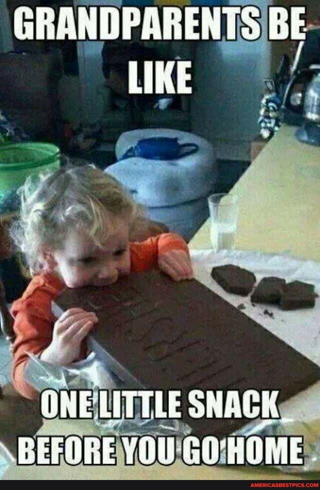 HRANDPARENTS BE LIKE
WHE-LITTLE SNACK BEFARE YON GO HOME.