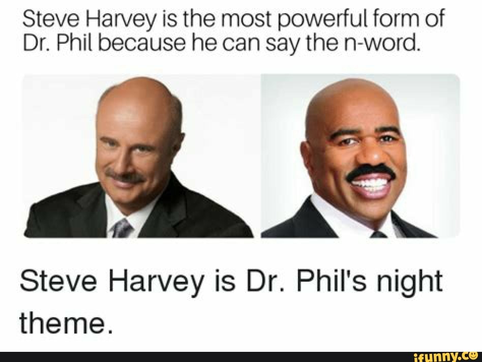 Steve Harvey is the most powerful form of Dr. Phil because he can say the n...