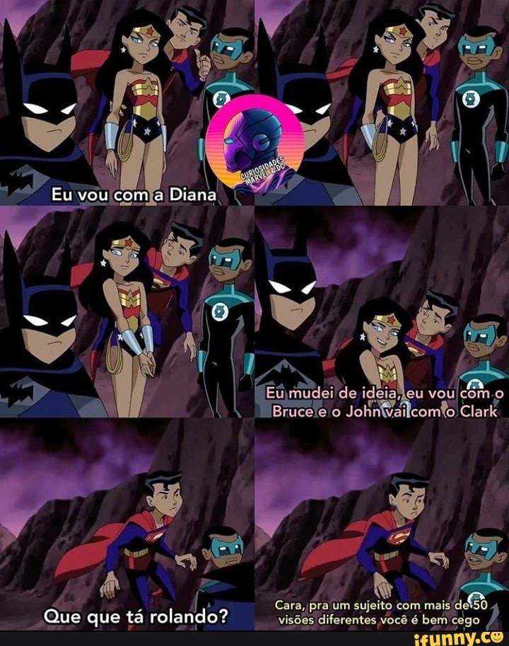 Eu vou com à Diana
ideia leu vou
Que que tá rolando?