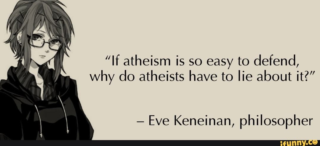 "If atheism is so easy to defend,
why do atheists have to lie about it?"
Eve Keneinan, philosopher