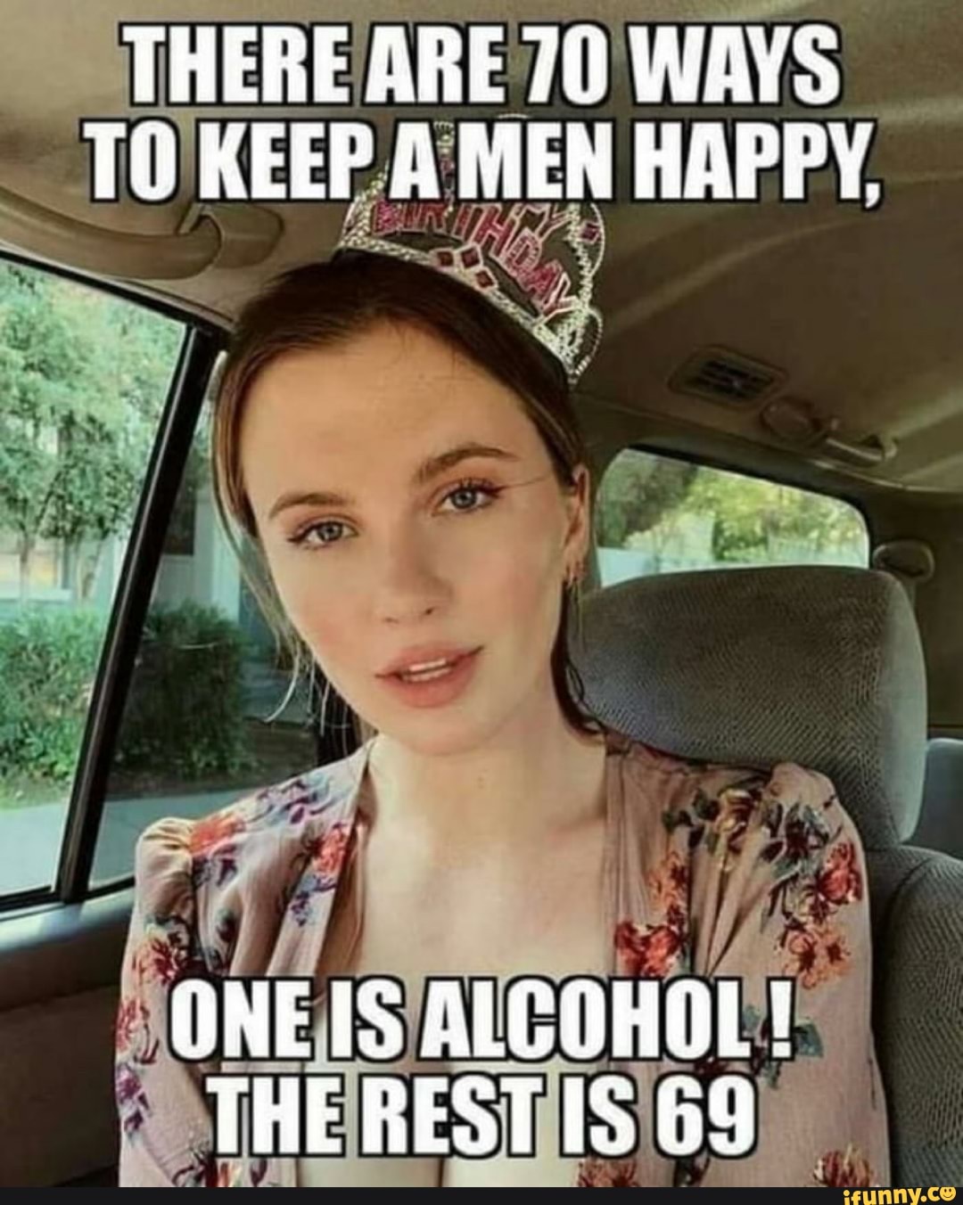 THERE ARE 70 WAYS TO KEEP A MEN HAPPY.
ONE ALCOHOL!
THE REST IS 64