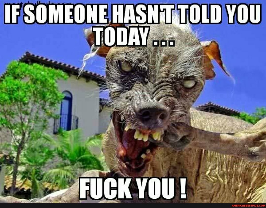 IF SOMEONE YOU
FUCK YOU!