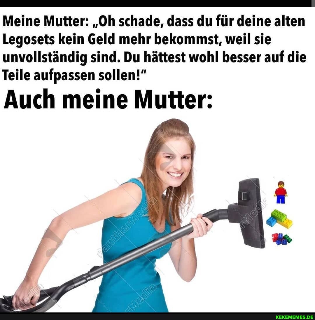 Meine Mutter: "Oh schade, dass du für deine alten
Legosets kein Geld mehr bekommst, weil sie
unvollständig sind. Du hättest wohl besser auf die
Teile aufpassen sollen!"
Auch meine Mutter:
