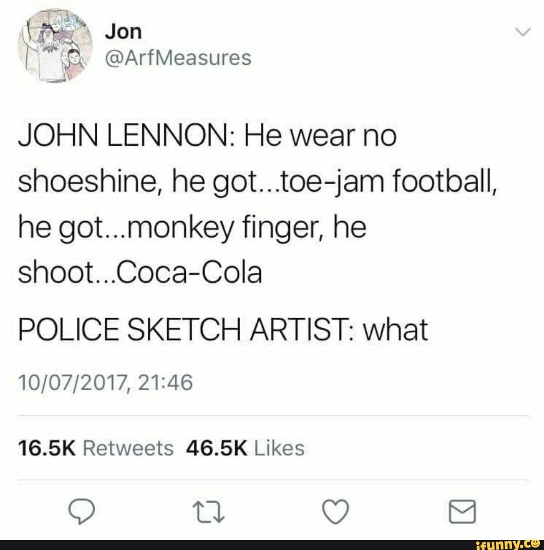 Jon JOHN LENNON He wear no shoeshine, he got...toejam football, he