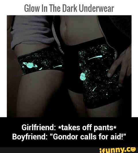 Glow In The Dark Underwear
Girlfriend: *takes off pantsªr
Boyfriend: "Gondor calls for aid!" - Girlfriend: *takes off pants* Boyfriend: "Gondor calls for aid!"