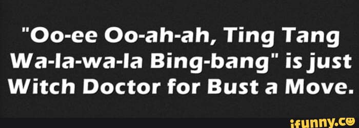 Oo Ee Oo Ah Ah Ting Tang Wa La Wa La Bing Bang Is Just Witch Doctor For Bust A Move Ifunny 5198