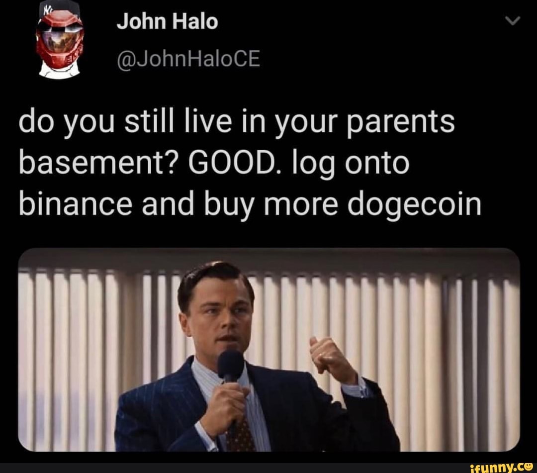 John Halo
EON do you still live in your parents
basement? GOOD. log onto binance and buy more dogecoin