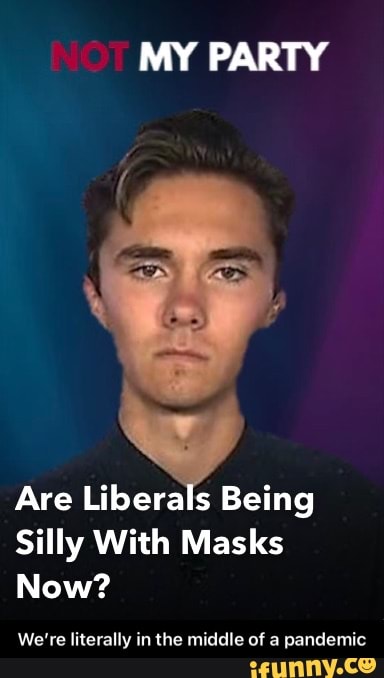 MY PARTY
Are Liberals Being
Silly With Masks
Now?
We're literally in the middle of a pandemic - We’re literally in the middle of a pandemic