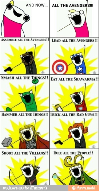 I ALL THE
y
Ac [ASSEMBLE ALL THE AVENGERS! LEAD ALL THE AVENGERS!
A [SMASH ALL THE TINGS! [Ear ALL THE SHAWARMA!
SHOOT ALL THE VILLIANS!) RULE ALL THE, 'i