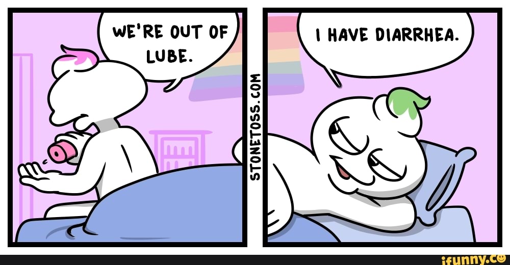 WE'RE OUT OF HAVE DIARRHEA. LUBE. )
