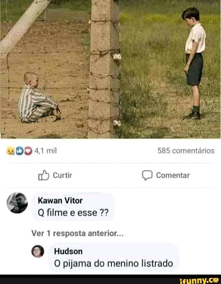 fi=
"0041 mil rd) Curtir
Kawan Vitor
Q filme e esse
Ver 1 resposta anterior...
Hudson
585 comentários
Comentar
O pijama do menino listrado