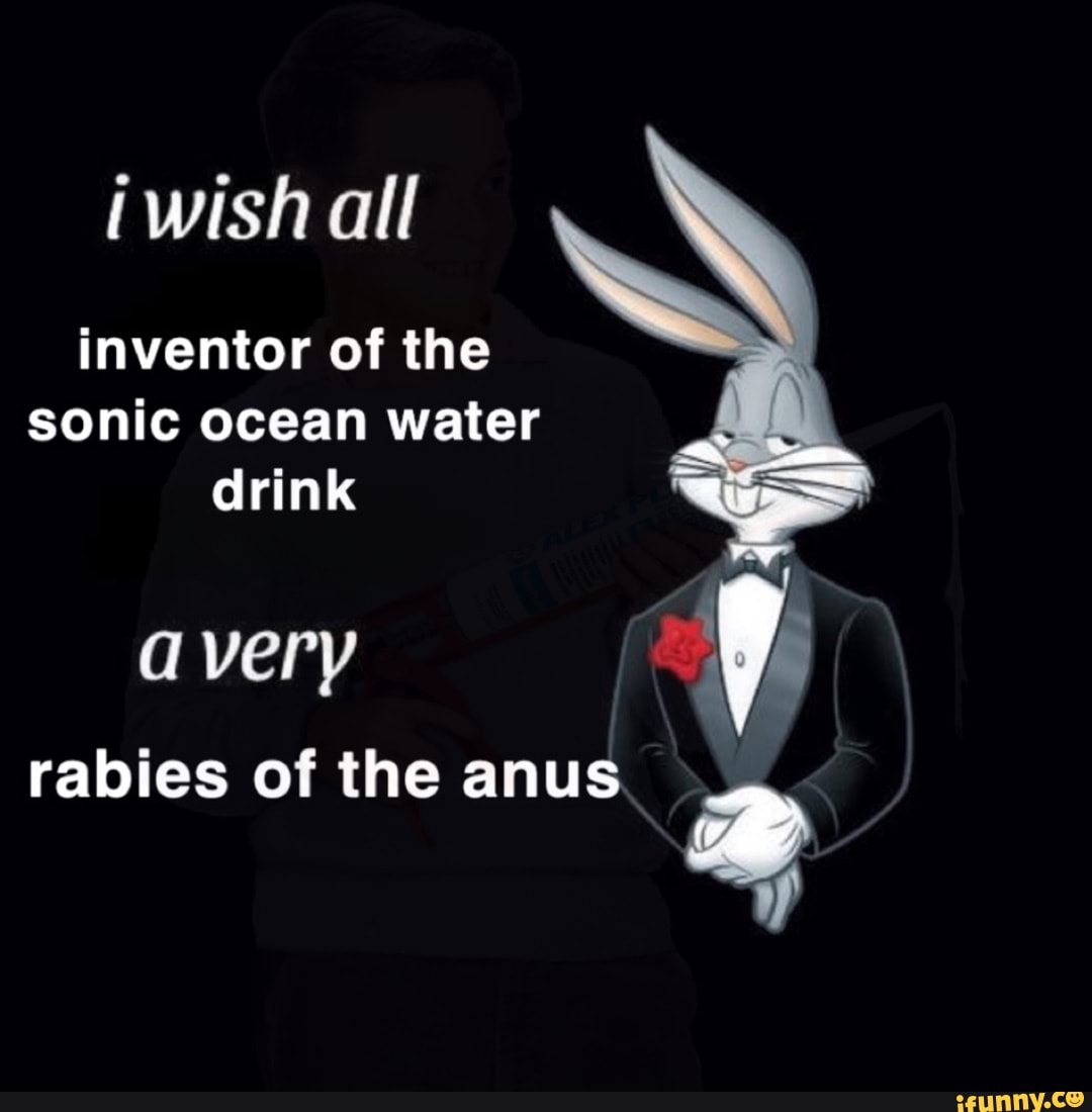 iwish all
inventor of the sonic ocean water drink
very
rabies of the anus