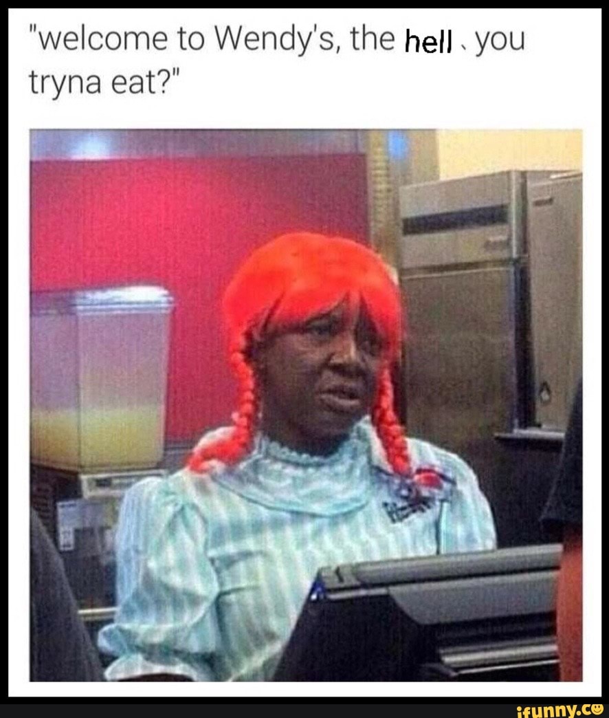 Welcome To Wendy S The Hell You Tryna Eat Ifunny