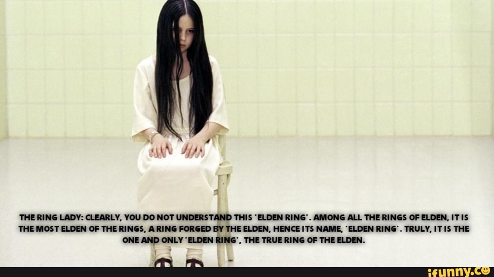 THE RING LADY CLEARLY, YOU DO NOT UNDERSTAND THIS "ELDEN RING'. AMONG
