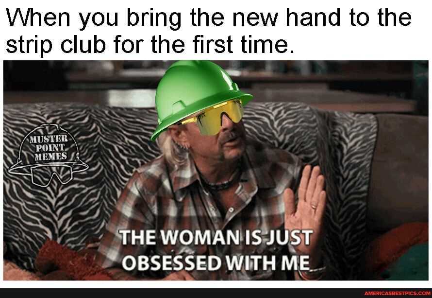 When you bring the new hand to the strip club for the first time.
OBSESSED WITH ME_