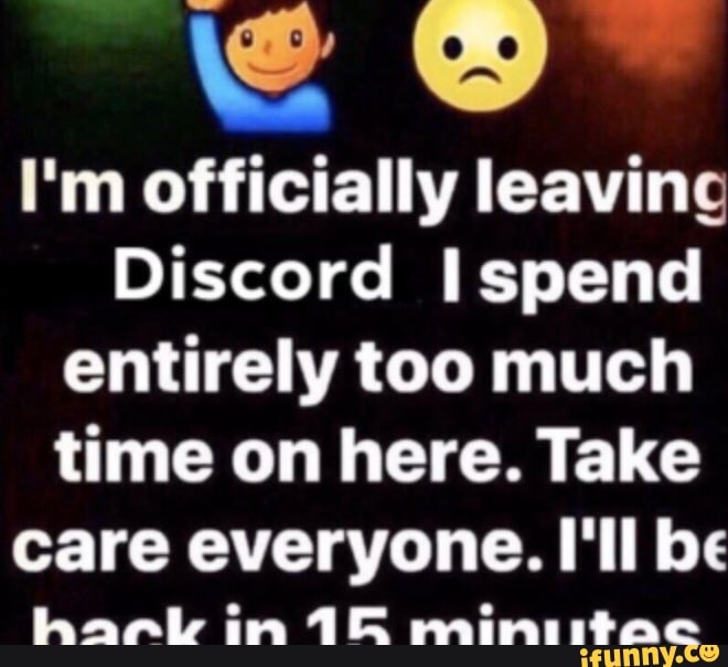 I'm officially leaving Discord I spend entirely too much time on here