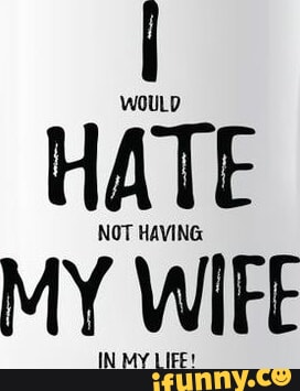 Hate MY WIFE - iFunny