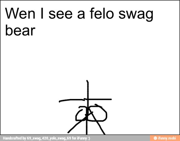 Wen I see a felo swag
bear