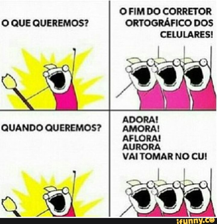 O QUE QUEREMOS? ORTOGRÁFICO DOS
CELULARES!
QUANDO QUEREMOS? AMORA!