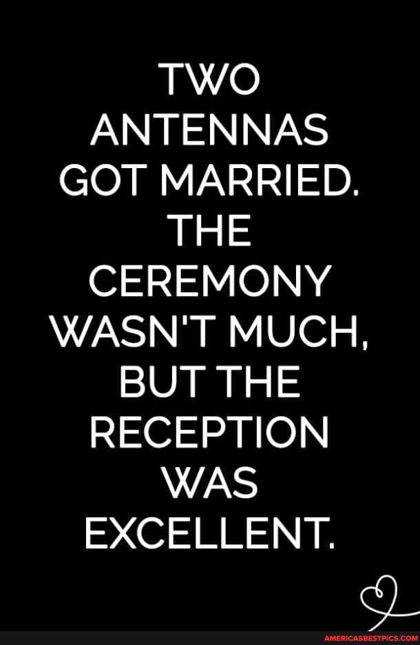 TWO ANTENNAS GOT MARRIED. THE CEREMONY WASN'T MUCH, BUT THE RECEPTION WAS EXCELLENT. America’s