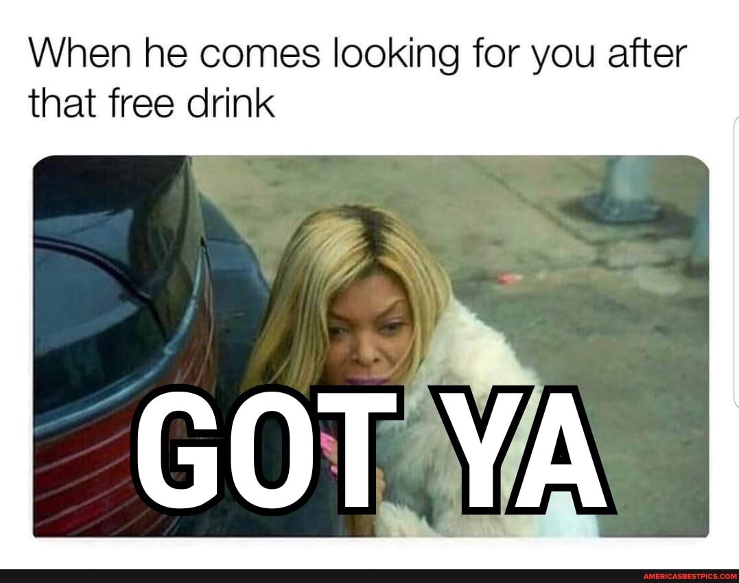 When he comes looking for you after that free drink