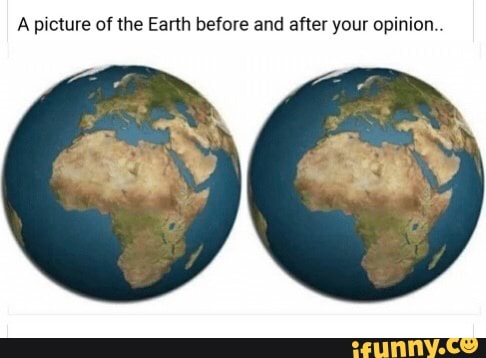 A Picture Of The Earth Before And After Your Opinion Ifunny