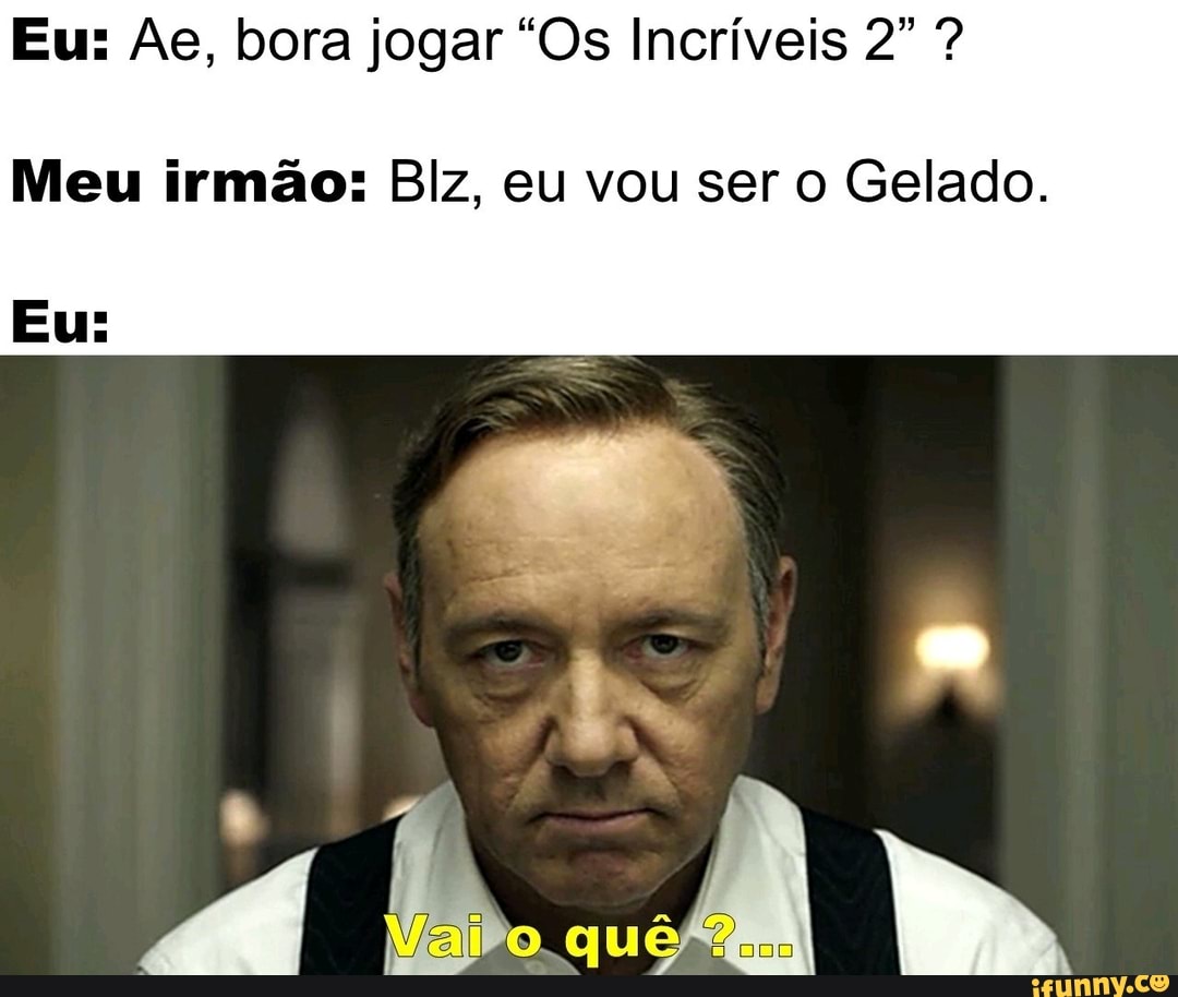 Eu: As, bora jogar "Os Incríveis ?
Meu irmão: Biz, eu vou ser o Gelado.
IS