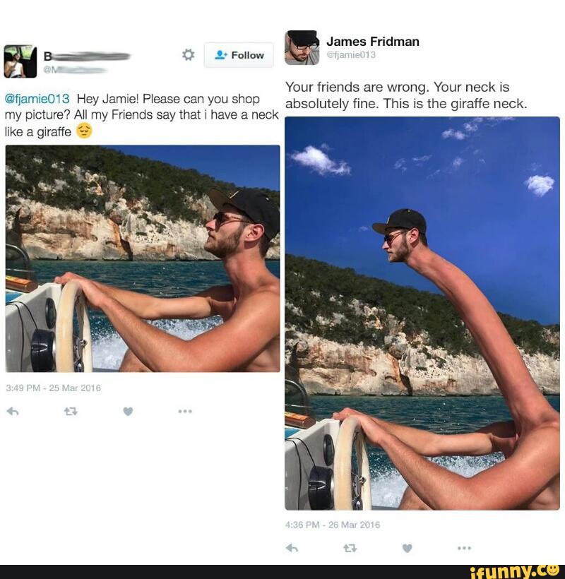 E
Your friends are wrong. Your neck xs
ªmªm 3 Hey Jamie‘ Please can you shop absolutely fine. This is the girafle neck.
my picture? AH my Fnends say that w have a neck
"ke a giraffe