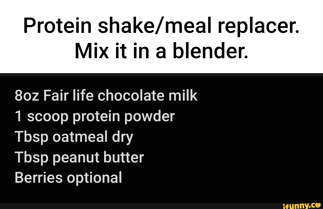 Protein replacer. Mix it in a blender. Fair life chocolate milk 1 scoop protein powder Tbsp