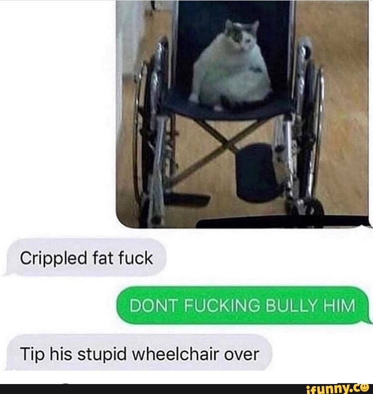 Tip his stupid wheelchair over iFunny