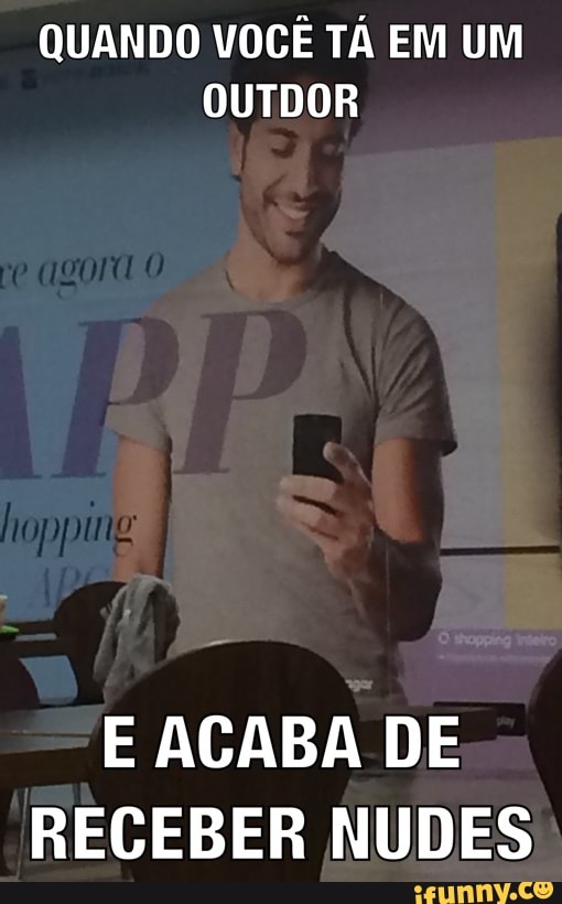 QUANDO VOCÊ TÁ EM UM
OUTDOR
E ACABA DE
RECEBER NUDES