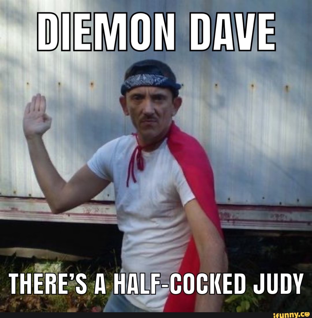 DIEMON DAVE THERE'S HALFCOCKED JUDY iFunny