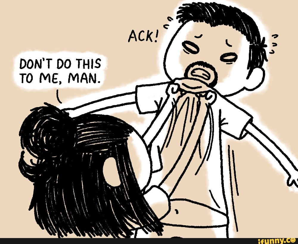 DON'T DO THIS TO ME, MAN.